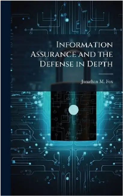 Information Assurance and the Defense in Depth by Fox, Jonathan M.