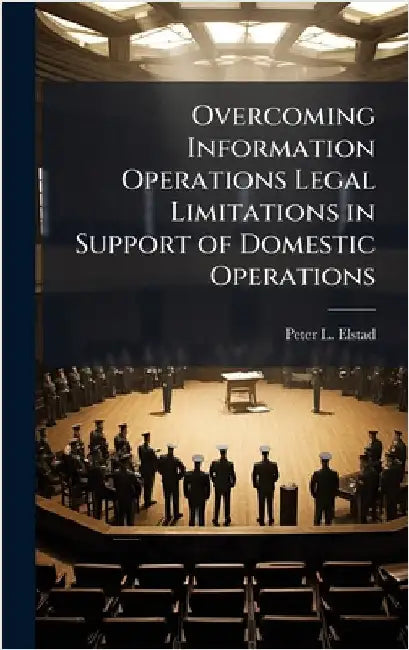Overcoming Information Operations Legal Limitations in Support of Domestic Operations by Elstad, Peter L.