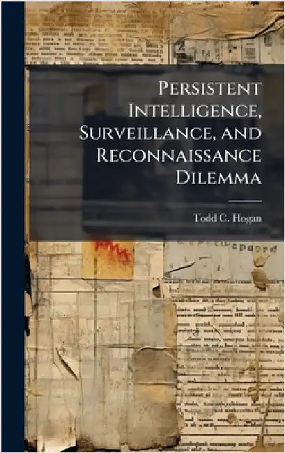 Persistent Intelligence, Surveillance, and Reconnaissance Dilemma by Hogan, Todd C.