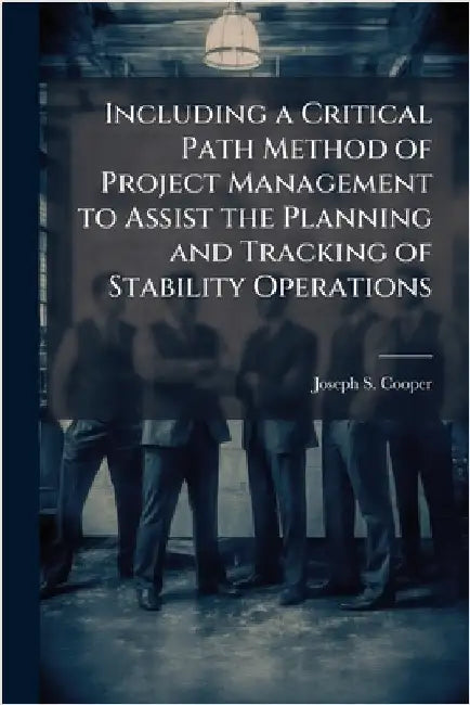 Including a Critical Path Method of Project Management to Assist the Planning and Tracking of Stability Operations by Cooper, Joseph S.