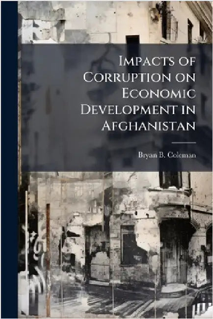 Impacts of Corruption on Economic Development in Afghanistan by Coleman, Bryan B.