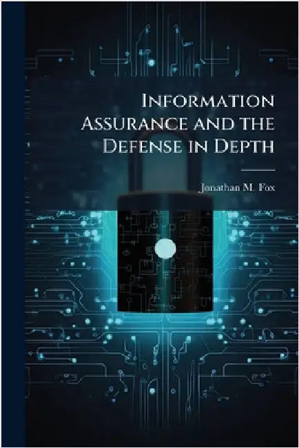 Information Assurance and the Defense in Depth by Fox, Jonathan M.