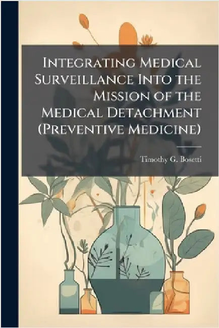 Integrating Medical Surveillance Into the Mission of the Medical Detachment (Preventive Medicine) by Bosetti, Timothy G.