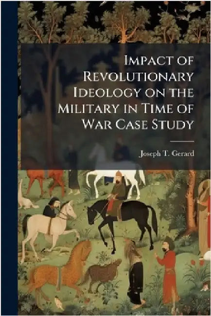 Impact of Revolutionary Ideology on the Military in Time of War Case Study by Gerard, Joseph T.