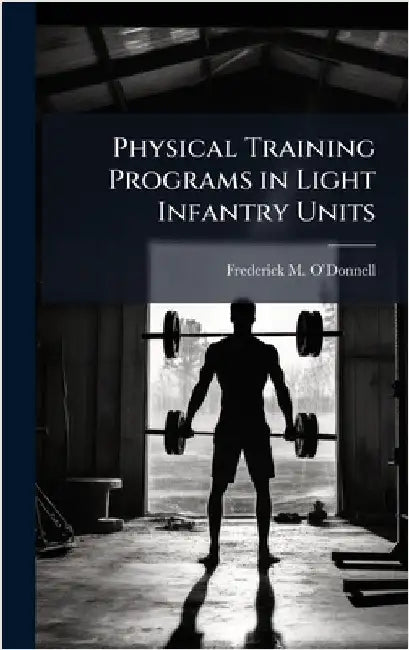 Physical Training Programs in Light Infantry Units by Oâ(tm)Donnell, Frederick M.