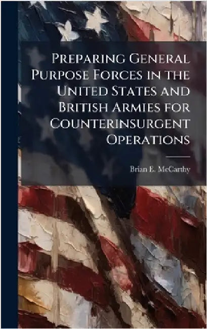 Preparing General Purpose Forces in the United States and British Armies for Counterinsurgent Operations by McCarthy, Brian E.