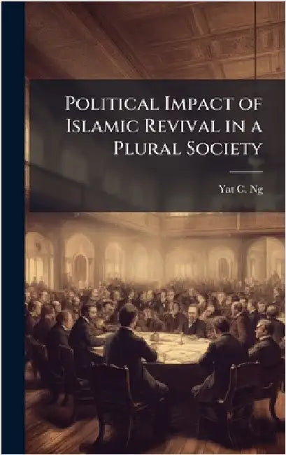 Political Impact of Islamic Revival in a Plural Society by Ng, Yat C.