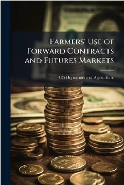 Farmers' Use of Forward Contracts and Futures Markets by Us Department of Agriculture (Usda)