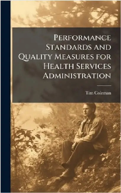 Performance Standards and Quality Measures for Health Services Administration by Coleman, Tim