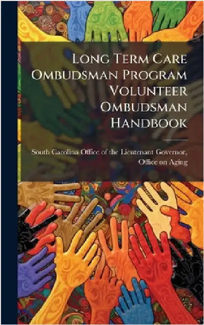 Long Term Care Ombudsman Program Volunteer Ombudsman Handbook by South Carolina Office of the Lieutena