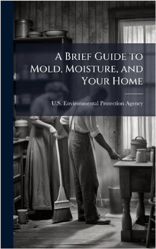 A Brief Guide to Mold, Moisture, and Your Home by U S Environmental Protection Agency
