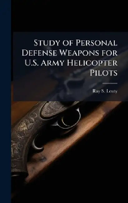 Study of Personal Defense Weapons for U.S. Army Helicopter Pilots by Ray S. Leuty