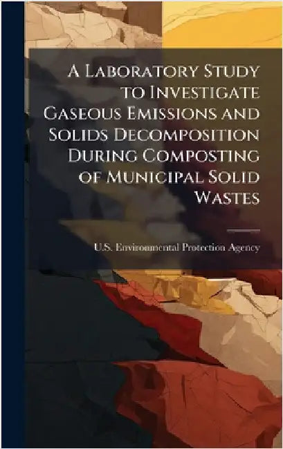 A Laboratory Study to Investigate Gaseous Emissions and Solids Decomposition During Composting of Municipal Solid Wastes by U S Environmental Protection Agency