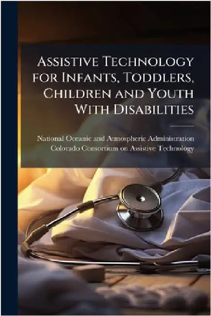 Assistive Technology for Infants, Toddlers, Children and Youth With Disabilities by National Oceanic and Atmospheric Admi