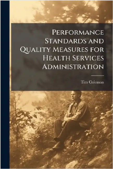 Performance Standards and Quality Measures for Health Services Administration by Coleman, Tim
