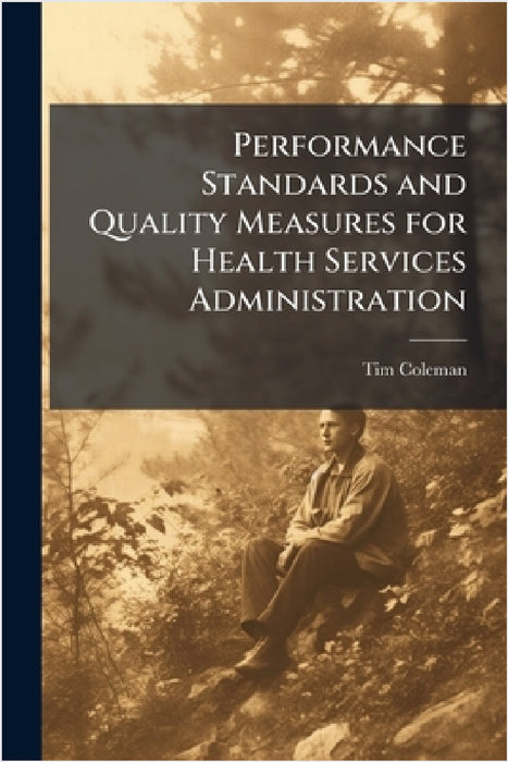 Performance Standards and Quality Measures for Health Services Administration by Tim Coleman