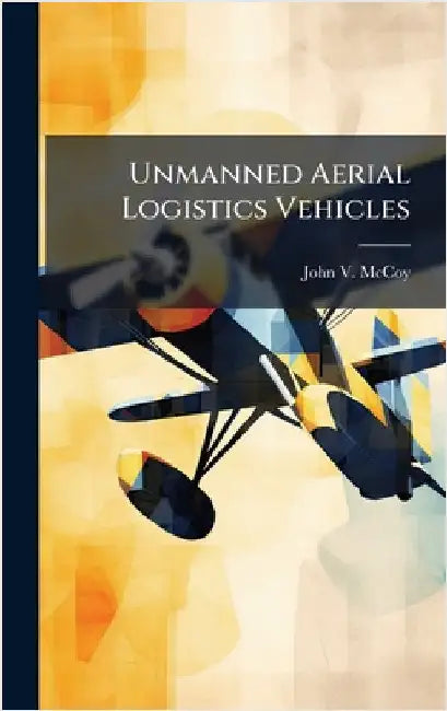 Unmanned Aerial Logistics Vehicles by McCoy, John V.