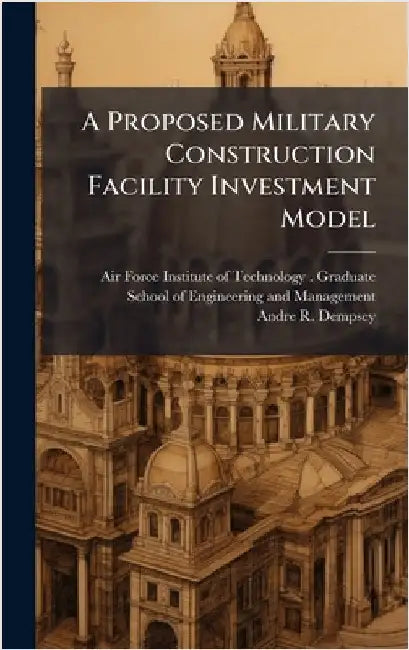 A Proposed Military Construction Facility Investment Model by Air Force Institute of Technology (U