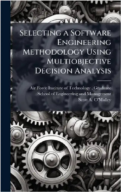 Selecting a Software Engineering Methodology Using Multiobjective Decision Analysis by Air Force Institute of Technology
