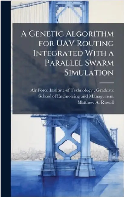 A Genetic Algorithm for UAV Routing Integrated With a Parallel Swarm Simulation by Air Force Institute of Technology (U