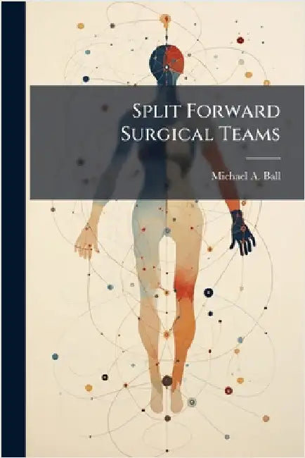 Split Forward Surgical Teams by Ball, Michael a.