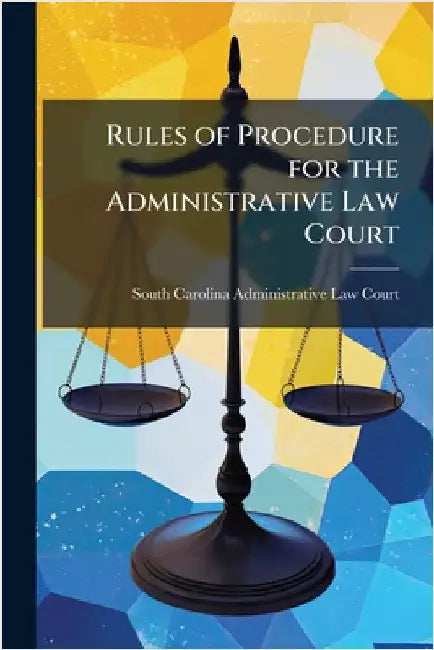 Rules of Procedure for the Administrative Law Court by South Carolina Administrative Law Court