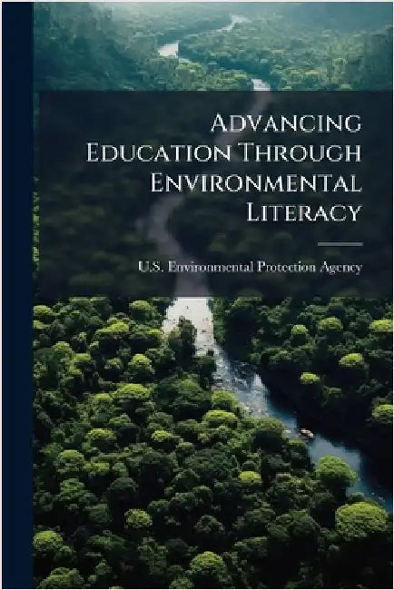 Advancing Education Through Environmental Literacy by U S Environmental Protection Agency