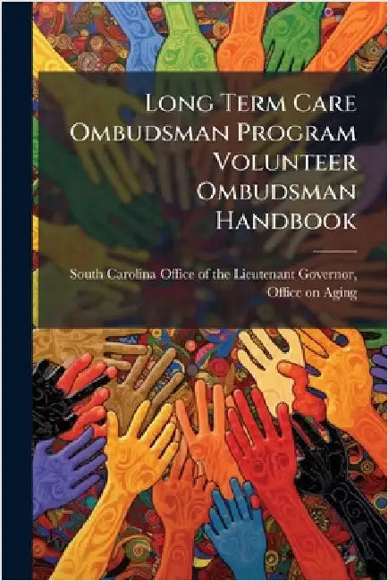 Long Term Care Ombudsman Program Volunteer Ombudsman Handbook by South Carolina Office of the Lieutena