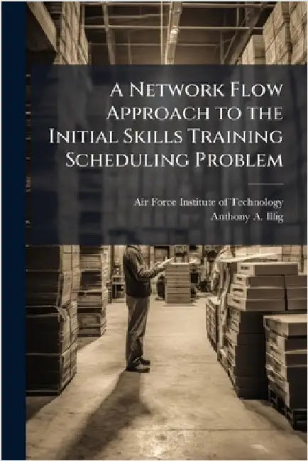 A Network Flow Approach to the Initial Skills Training Scheduling Problem by Air Force Institute of Technology