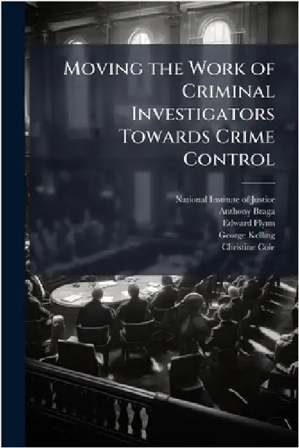 Moving the Work of Criminal Investigators Towards Crime Control by National Institute of Justice (Nij)