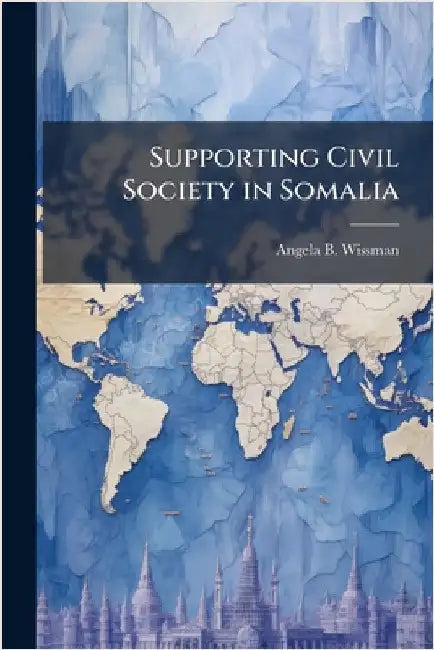Supporting Civil Society in Somalia by Wissman, Angela B.