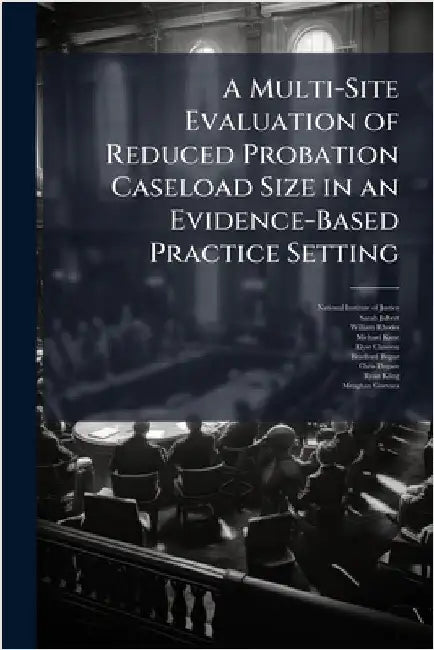 A Multi-Site Evaluation of Reduced Probation Caseload Size in an Evidence-Based Practice Setting by National Institute of Justice (Nij)
