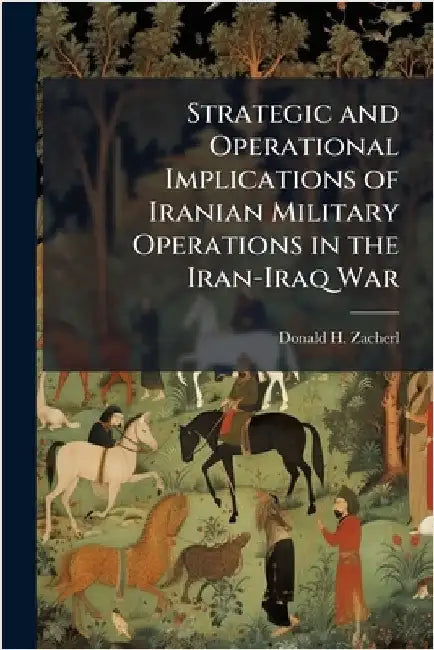 Strategic and Operational Implications of Iranian Military Operations in the Iran-Iraq War by Zacherl, Donald H.