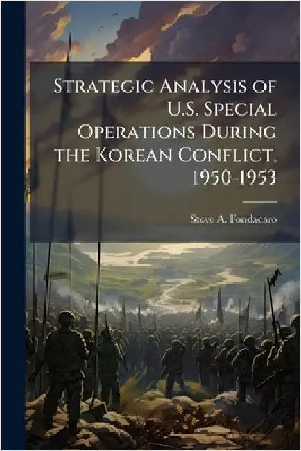 Strategic Analysis of U.S. Special Operations During the Korean Conflict, 1950-1953 by Fondacaro, Steve A.