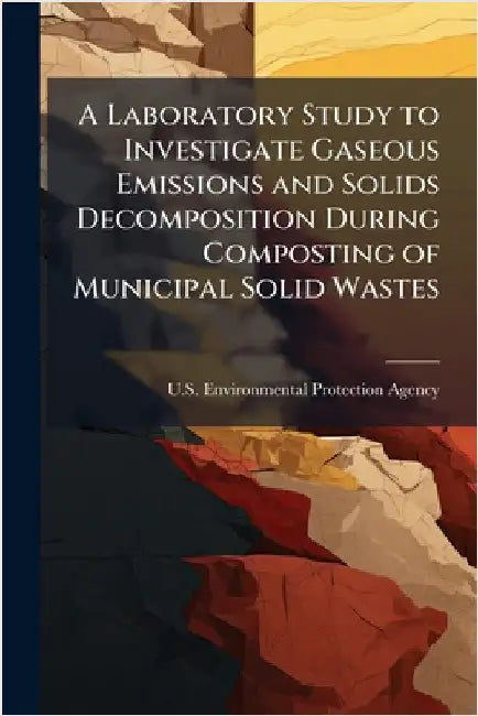 A Laboratory Study to Investigate Gaseous Emissions and Solids Decomposition During Composting of Municipal Solid Wastes by U S Environmental Protection Agency