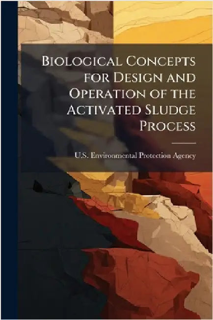 Biological Concepts for Design and Operation of the Activated Sludge Process by U S Environmental Protection Agency