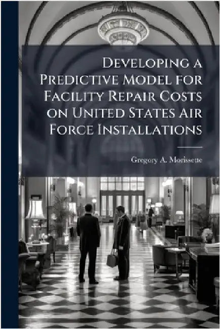 Developing a Predictive Model for Facility Repair Costs on United States Air Force Installations by Morissette, Gregory A.