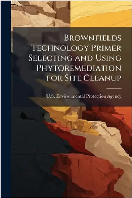 Brownfields Technology Primer Selecting and Using Phytoremediation for Site Cleanup by U S Environmental Protection Agency