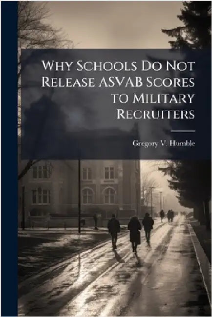 Why Schools Do Not Release ASVAB Scores to Military Recruiters by Humble, Gregory V.