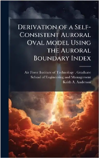 Derivation of a Self-Consistent Auroral Oval Model Using the Auroral Boundary Index by Air Force Institute of Technology (U