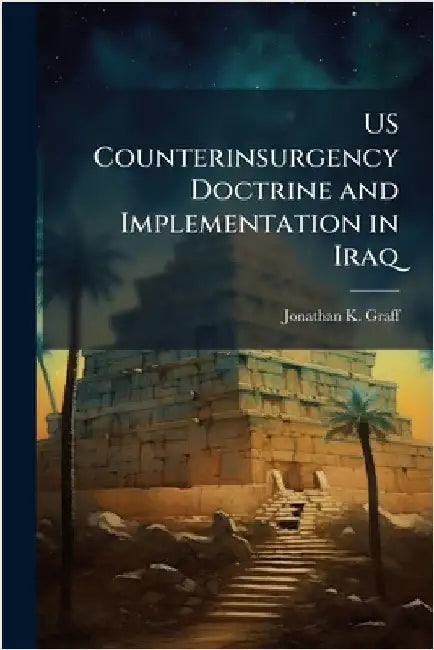 US Counterinsurgency Doctrine and Implementation in Iraq by Graff, Jonathan K.