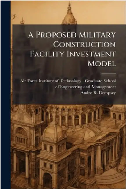 A Proposed Military Construction Facility Investment Model by Air Force Institute of Technology (U