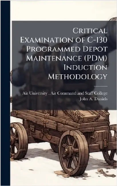 Critical Examination of C-130 Programmed Depot Maintenance (PDM) Induction Methodology by Air University (U S ) Air Command an