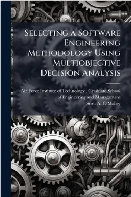 Selecting a Software Engineering Methodology Using Multiobjective Decision Analysis by Air Force Institute of Technology