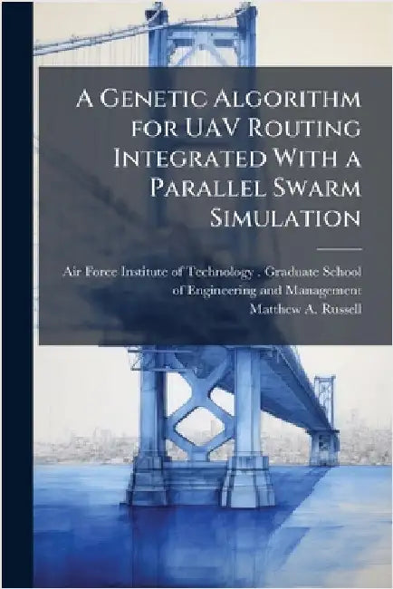 A Genetic Algorithm for UAV Routing Integrated With a Parallel Swarm Simulation by Air Force Institute of Technology (U