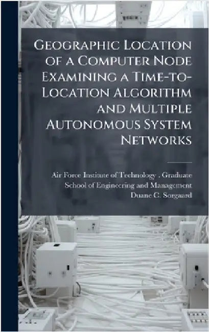 Geographic Location of a Computer Node Examining a Time-to-Location Algorithm and Multiple Autonomous System Networks by Air Force Institute of Technology (U
