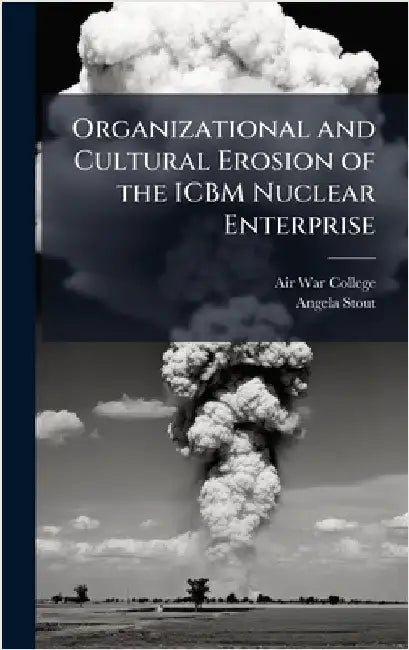 Organizational and Cultural Erosion of the ICBM Nuclear Enterprise by Air War College