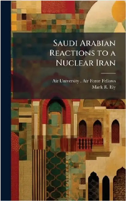 Saudi Arabian Reactions to a Nuclear Iran by Air University (U S ) Air Force Fell