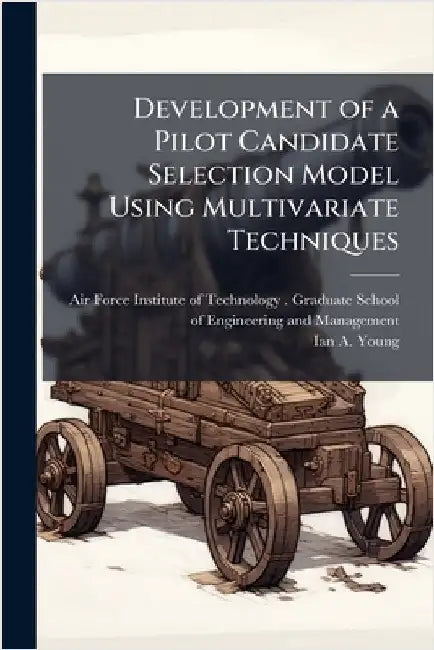 Development of a Pilot Candidate Selection Model Using Multivariate Techniques by Air Force Institute of Technology