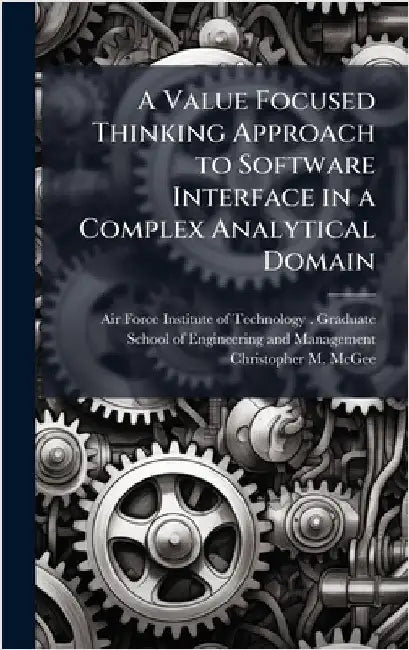 A Value Focused Thinking Approach to Software Interface in a Complex Analytical Domain by Air Force Institute of Technology (U